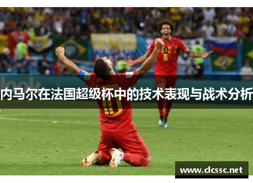 内马尔在法国超级杯中的技术表现与战术分析