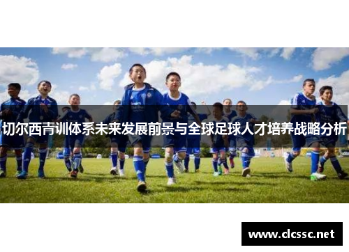 切尔西青训体系未来发展前景与全球足球人才培养战略分析