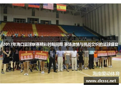 2017年海口篮球联赛精彩时刻回顾 赛场激情与挑战交织的篮球盛宴