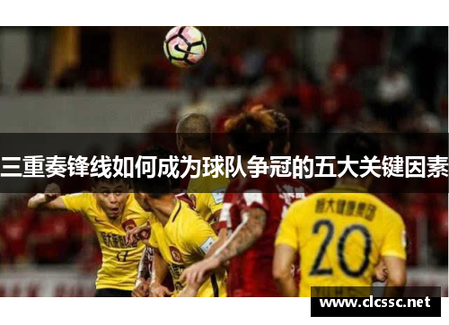 三重奏锋线如何成为球队争冠的五大关键因素