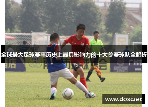 全球最大足球赛事历史上最具影响力的十大参赛球队全解析