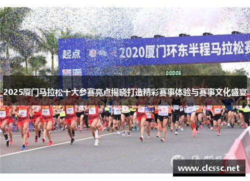 2025厦门马拉松十大参赛亮点揭晓打造精彩赛事体验与赛事文化盛宴