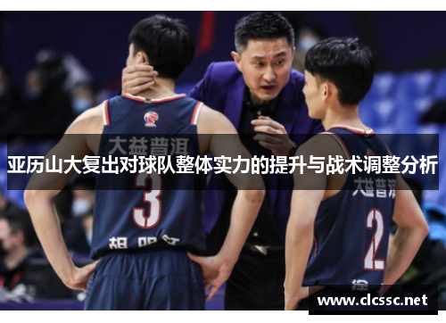 亚历山大复出对球队整体实力的提升与战术调整分析