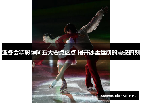 亚冬会精彩瞬间五大要点盘点 揭开冰雪运动的震撼时刻
