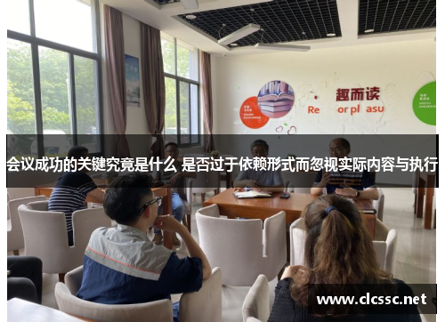 会议成功的关键究竟是什么 是否过于依赖形式而忽视实际内容与执行