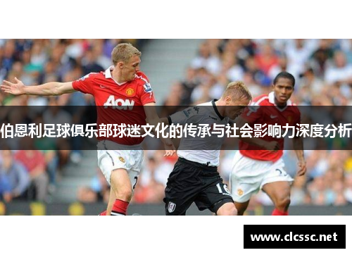伯恩利足球俱乐部球迷文化的传承与社会影响力深度分析