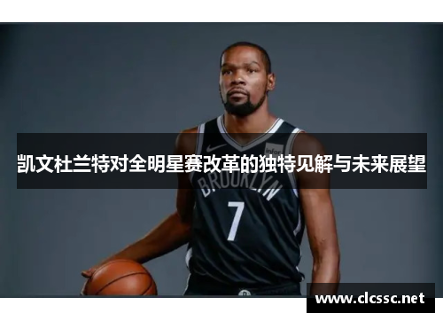 凯文杜兰特对全明星赛改革的独特见解与未来展望