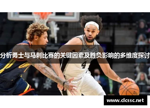 分析勇士与马刺比赛的关键因素及胜负影响的多维度探讨