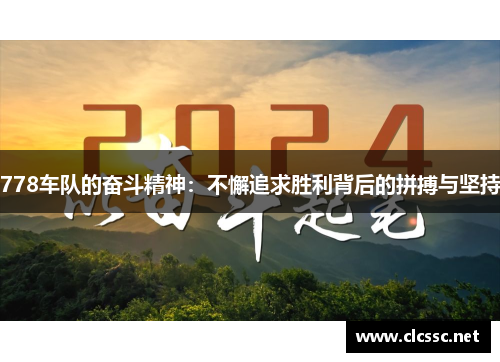 778车队的奋斗精神：不懈追求胜利背后的拼搏与坚持
