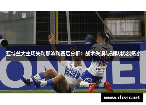 亚特兰大主场失利那波利赛后分析：战术失误与球队状态探讨