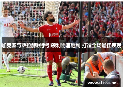 加克波与萨拉赫联手引领利物浦胜利 打造全场最佳表现