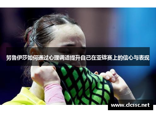 努鲁伊莎如何通过心理调适提升自己在亚锦赛上的信心与表现