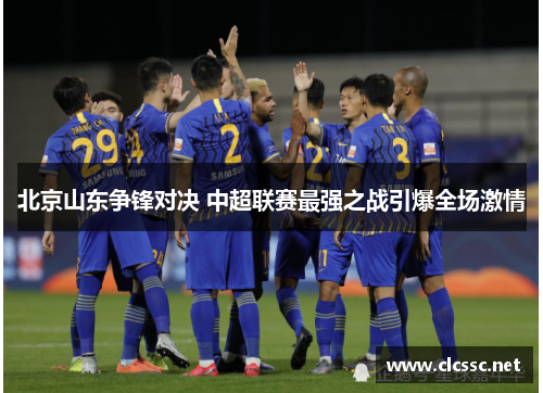 北京山东争锋对决 中超联赛最强之战引爆全场激情