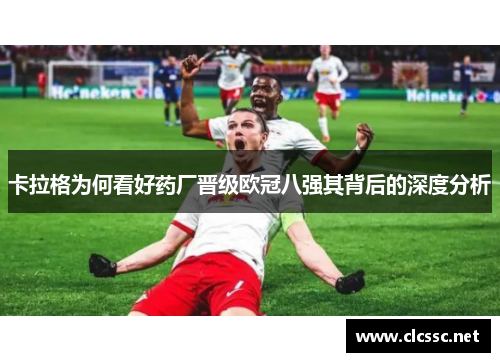 卡拉格为何看好药厂晋级欧冠八强其背后的深度分析