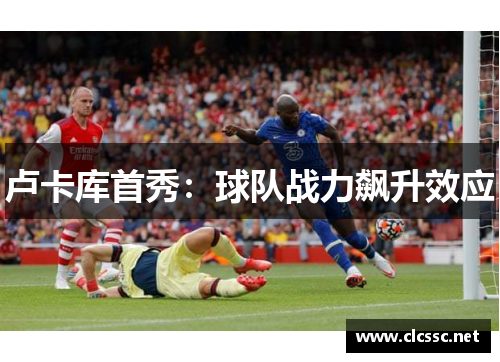 卢卡库首秀：球队战力飙升效应