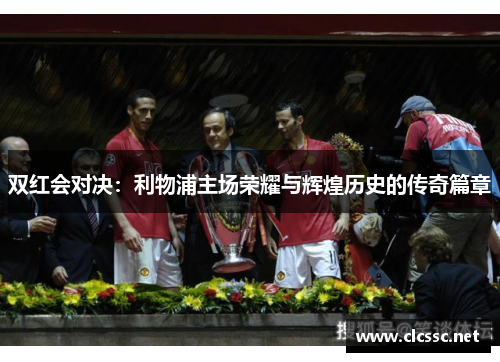 双红会对决：利物浦主场荣耀与辉煌历史的传奇篇章