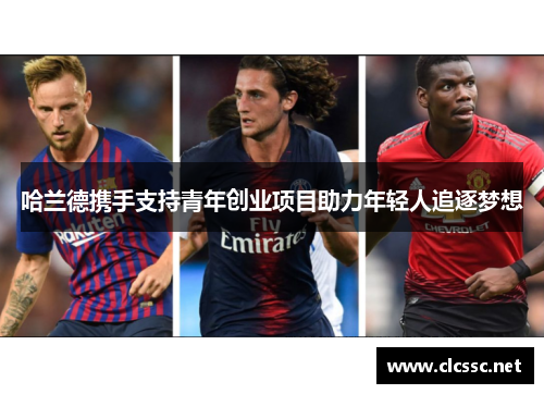 哈兰德携手支持青年创业项目助力年轻人追逐梦想