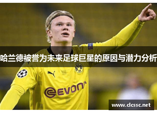 哈兰德被誉为未来足球巨星的原因与潜力分析