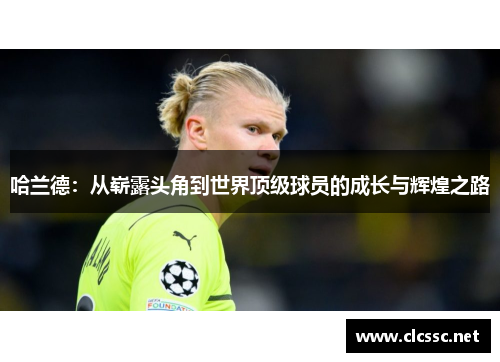 哈兰德：从崭露头角到世界顶级球员的成长与辉煌之路