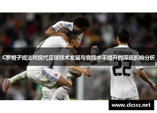 C罗帽子戏法对现代足球技术发展与竞技水平提升的深远影响分析