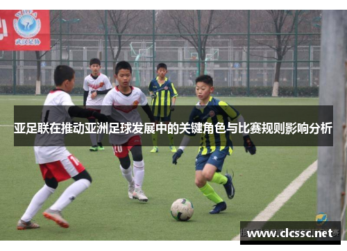 亚足联在推动亚洲足球发展中的关键角色与比赛规则影响分析