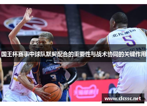 国王杯赛事中球队默契配合的重要性与战术协同的关键作用 国王杯赛事中球队默契配合的重要性与战术协同的关键作用
