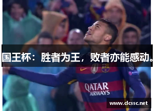 国王杯:胜者为王,败者亦能感动。 国王杯:胜者为王,败者亦能感动。