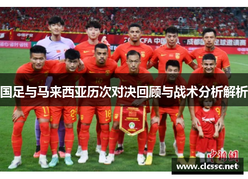 国足与马来西亚历次对决回顾与战术分析解析 国足与马来西亚历次对决回顾与战术分析解析