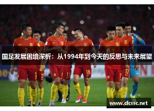 国足发展困境深析：从1994年到今天的反思与未来展望