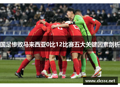 国足惨败马来西亚0比12比赛五大关键因素剖析 国足惨败马来西亚0比12比赛五大关键因素剖析