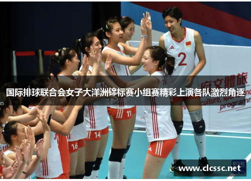 国际排球联合会女子大洋洲锦标赛小组赛精彩上演各队激烈角逐