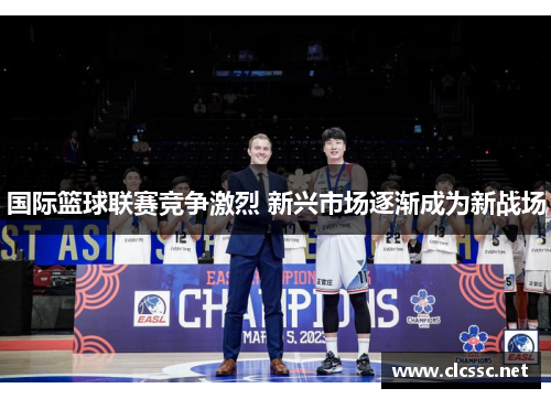 国际篮球联赛竞争激烈 新兴市场逐渐成为新战场
