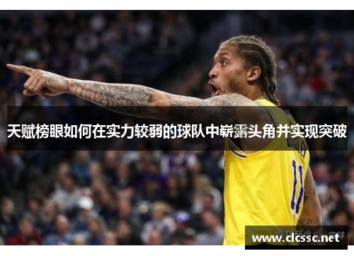 天赋榜眼如何在实力较弱的球队中崭露头角并实现突破 天赋榜眼如何在实力较弱的球队中崭露头角并实现突破