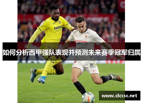 如何分析西甲强队表现并预测未来赛季冠军归属
