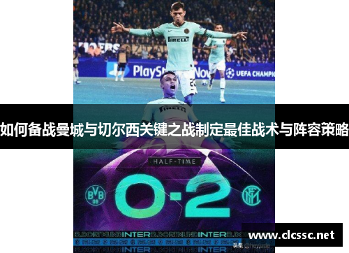 如何备战曼城与切尔西关键之战制定最佳战术与阵容策略