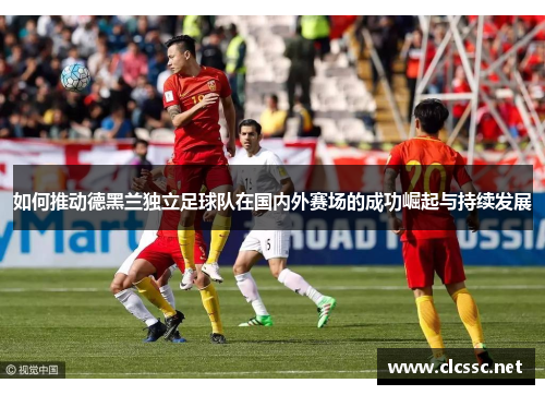 如何推动德黑兰独立足球队在国内外赛场的成功崛起与持续发展