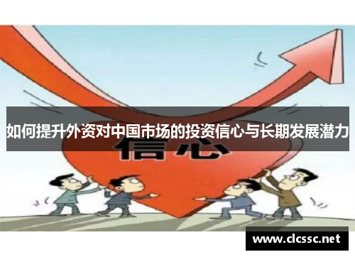 如何提升外资对中国市场的投资信心与长期发展潜力
