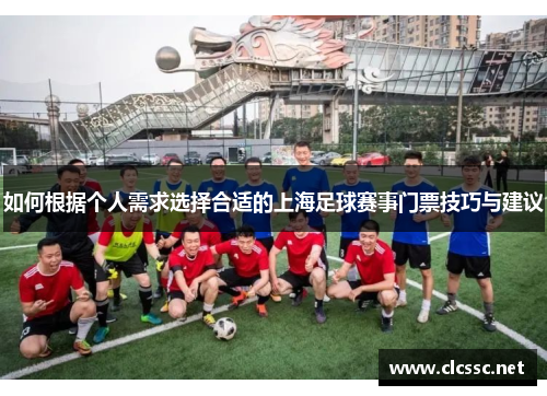 如何根据个人需求选择合适的上海足球赛事门票技巧与建议 如何根据个人需求选择合适的上海足球赛事门票技巧与建议