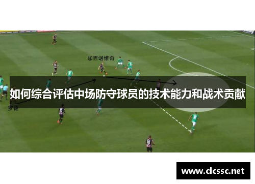 如何综合评估中场防守球员的技术能力和战术贡献