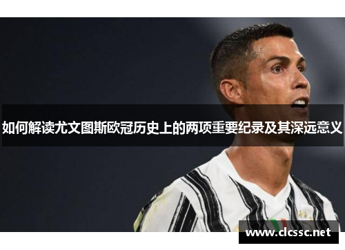 如何解读尤文图斯欧冠历史上的两项重要纪录及其深远意义